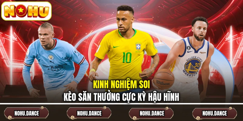Kinh nghiệm soi kèo săn thưởng cực kỳ hậu hĩnh